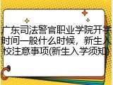 广东司法警官职业学院开学时间一般什么时候，新生入校注意事项(新生入学须知)