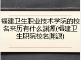 福建卫生职业技术学院的校名来历有什么渊源(福建卫生职院校名渊源)