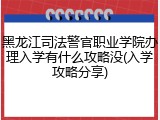 黑龙江司法警官职业学院办理入学有什么攻略没(入学攻略分享)