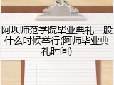 阿坝师范学院毕业典礼一般什么时候举行(阿师毕业典礼时间)