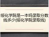 绥化学院是一本吗录取分数线多少(绥化学院录取线)