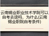 云南锡业职业技术学院可以自考去读吗，为什么(云南锡业职院自考条件)