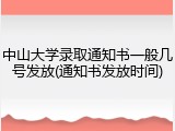 中山大学录取通知书一般几号发放(通知书发放时间)