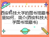 西安科技大学的图书馆藏书量如何，简介(西安科技大学图书馆藏书)