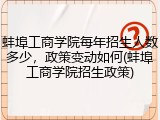 蚌埠工商学院每年招生人数多少，政策变动如何(蚌埠工商学院招生政策)