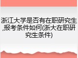 浙江大学是否有在职研究生,报考条件如何(浙大在职研究生条件)