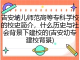 吉安幼儿师范高等专科学校的校史简介，什么历史与社会背景下建校的(吉安幼专建校背景)