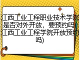 江西工业工程职业技术学院是否对外开放，要预约吗(江西工业工程学院开放预约吗)