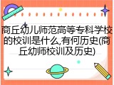 商丘幼儿师范高等专科学校的校训是什么,有何历史(商丘幼师校训及历史)
