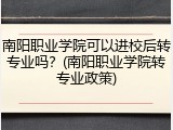 南阳职业学院可以进校后转专业吗？(南阳职业学院转专业政策)