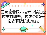 云南农业职业技术学院知名校友有哪些，校史介绍(云南农职院校史校友)