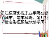 浙江横店影视职业学院在哪个城市，是本科吗，第几批(横店影视职院地址学历)