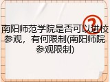 南阳师范学院是否可以进校参观，有何限制(南阳师院参观限制)