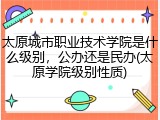 太原城市职业技术学院是什么级别，公办还是民办(太原学院级别性质)