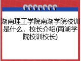 湖南理工学院南湖学院校训是什么，校长介绍(南湖学院校训校长)