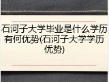石河子大学毕业是什么学历有何优势(石河子大学学历优势)