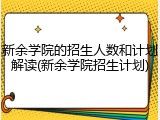 新余学院的招生人数和计划解读(新余学院招生计划)