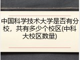 中国科学技术大学是否有分校，共有多少个校区(中科大校区数量)