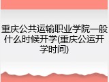 重庆公共运输职业学院一般什么时候开学(重庆公运开学时间)