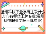 温州科技职业学院主攻什么方向有哪些王牌专业(温州科技职业学院王牌专业)