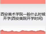 西安美术学院一般什么时候开学(西安美院开学时间)