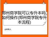 郑州商学院可以专升本吗，如何操作(郑州商学院专升本流程)