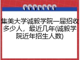 集美大学诚毅学院一届招收多少人，最近几年(诚毅学院近年招生人数)