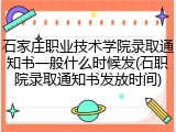 石家庄职业技术学院录取通知书一般什么时候发(石职院录取通知书发放时间)
