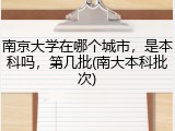 南京大学在哪个城市，是本科吗，第几批(南大本科批次)