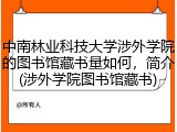 中南林业科技大学涉外学院的图书馆藏书量如何，简介(涉外学院图书馆藏书)