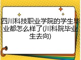 四川科技职业学院的学生毕业都怎么样了(川科院毕业生去向)