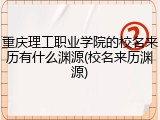 重庆理工职业学院的校名来历有什么渊源(校名来历渊源)