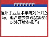 温州职业技术学院对外开放吗，能否进去参观(温职院对外开放参观吗)