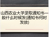 山西农业大学录取通知书一般什么时候发(通知书何时发放)