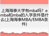 上海海事大学有mba吗？emba和mba的入学条件是什么(上海海事MBA/EMBA条件)