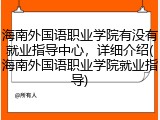 海南外国语职业学院有没有就业指导中心，详细介绍(海南外国语职业学院就业指导)
