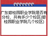 广东碧桂园职业学院是否有分校，共有多少个校区(碧桂园职业学院几个校区)