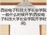 西安电子科技大学长安学院一般什么时候开学(西安电子科技大学长安学院开学时间)