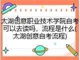 太湖创意职业技术学院自考可以去读吗，流程是什么(太湖创意自考流程)