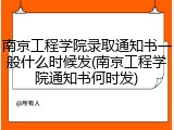南京工程学院录取通知书一般什么时候发(南京工程学院通知书何时发)