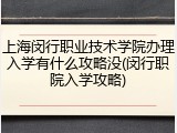 上海闵行职业技术学院办理入学有什么攻略没(闵行职院入学攻略)