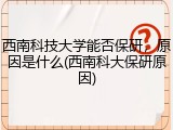 西南科技大学能否保研，原因是什么(西南科大保研原因)