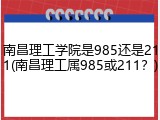 南昌理工学院是985还是211(南昌理工属985或211？)