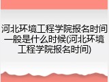 河北环境工程学院报名时间一般是什么时候(河北环境工程学院报名时间)