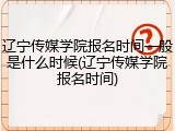 辽宁传媒学院报名时间一般是什么时候(辽宁传媒学院报名时间)
