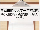 内蒙古财经大学一年财政拨款大概多少钱(内蒙古财大经费)
