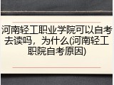 河南轻工职业学院可以自考去读吗，为什么(河南轻工职院自考原因)