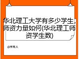 华北理工大学有多少学生，师资力量如何(华北理工师资学生数)