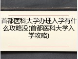 首都医科大学办理入学有什么攻略没(首都医科大学入学攻略)