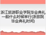 浙江旅游职业学院毕业典礼一般什么时候举行(浙旅院毕业典礼时间)